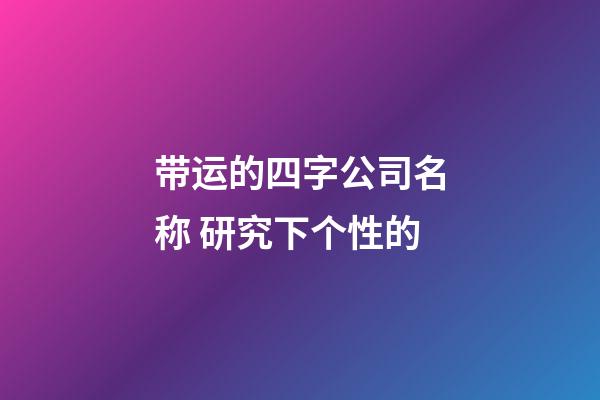 带运的四字公司名称 研究下个性的-第1张-公司起名-玄机派